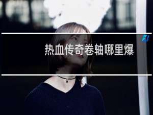 热血传奇卷轴哪里爆