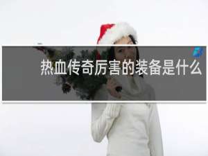 热血传奇厉害的装备是什么