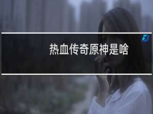 热血传奇原神是啥