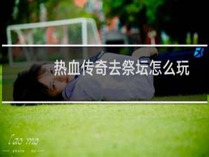 热血传奇去祭坛怎么玩