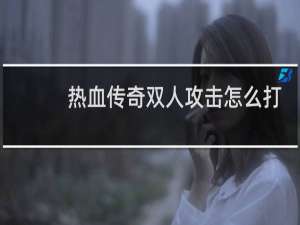 热血传奇双人攻击怎么打
