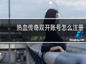 熱血傳奇雙開賬號怎么注冊