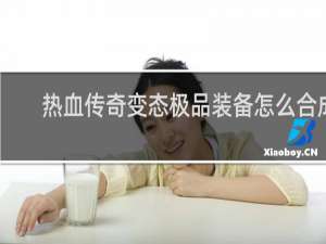 热血传奇变态极品装备怎么合成