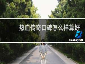 热血传奇口碑怎么样算好