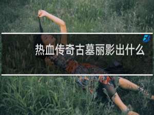 热血传奇古墓丽影出什么