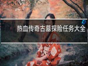 热血传奇古墓探险任务大全