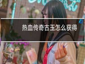 热血传奇古玉怎么获得