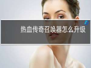 热血传奇召唤器怎么升级