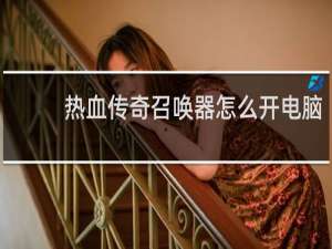 热血传奇召唤器怎么开电脑