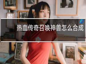 热血传奇召唤神兽怎么合成