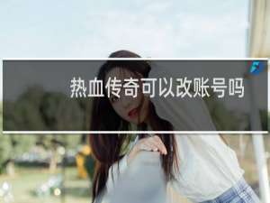 热血传奇可以改账号吗
