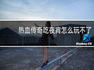 热血传奇吃夜宵怎么玩不了
