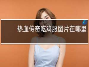 热血传奇吃鸡服图片在哪里