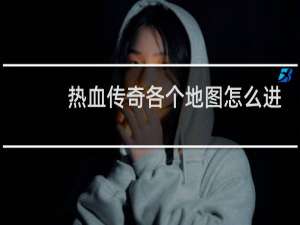 热血传奇各个地图怎么进