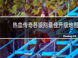 热血传奇各级别最佳升级地图