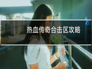 热血传奇合击区攻略