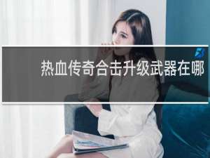 热血传奇合击升级武器在哪