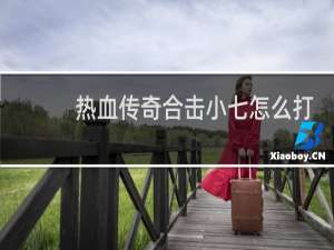 热血传奇合击小七怎么打