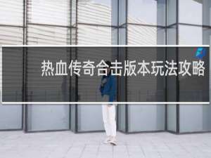 热血传奇合击版本玩法攻略