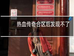 热血传奇合区后发现不了