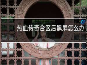 热血传奇合区后黑屏怎么办