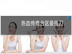 热血传奇合区最强刀