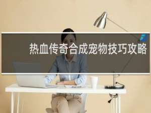 热血传奇合成宠物技巧攻略