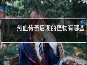 热血传奇后期的怪物有哪些