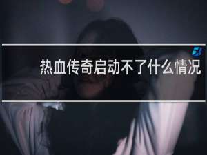 热血传奇启动不了什么情况