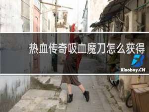 热血传奇吸血魔刀怎么获得