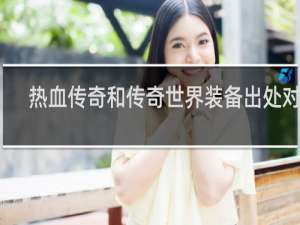 热血传奇和传奇世界装备出处对比