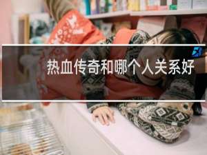 热血传奇和哪个人关系好