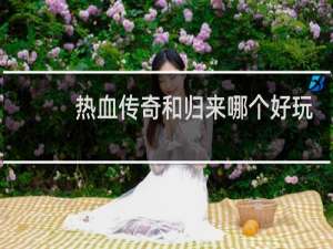 热血传奇和归来哪个好玩