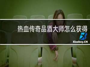 热血传奇品酒大师怎么获得
