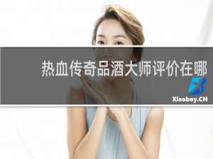 热血传奇品酒大师评价在哪