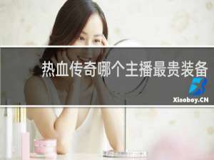 热血传奇哪个主播最贵装备