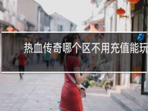 热血传奇哪个区不用充值能玩