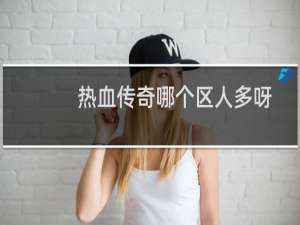 热血传奇哪个区人多呀