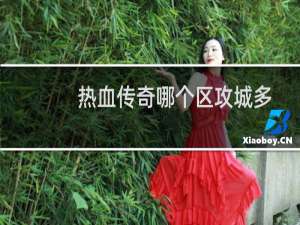 热血传奇哪个区攻城多
