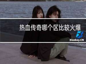 热血传奇哪个区比较火爆