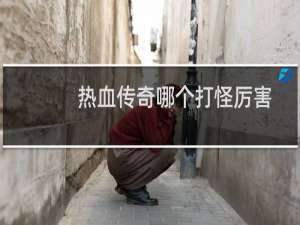 热血传奇哪个打怪厉害
