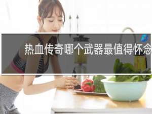 热血传奇哪个武器最值得怀念