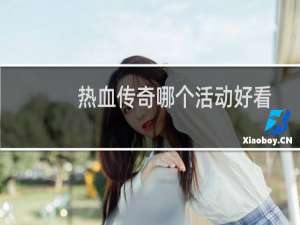 热血传奇哪个活动好看