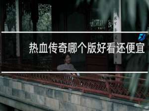 热血传奇哪个版好看还便宜