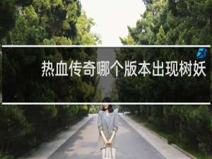 热血传奇哪个版本出现树妖