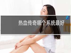 热血传奇哪个系统最好