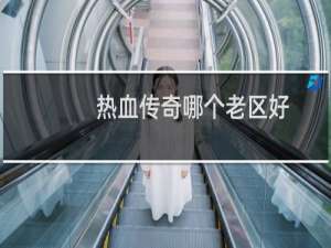 热血传奇哪个老区好