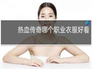 热血传奇哪个职业衣服好看