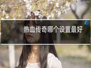 热血传奇哪个设置最好