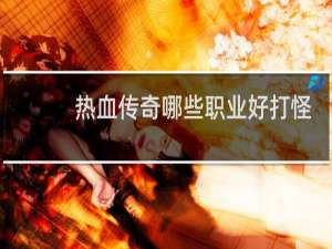 热血传奇哪些职业好打怪